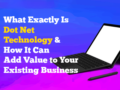 What Exactly Is Dot Net Technology & How It Can Add Value to Your Existing Business