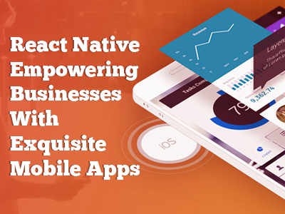 React Native Empowering Businesses With Exquisite Mobile Apps