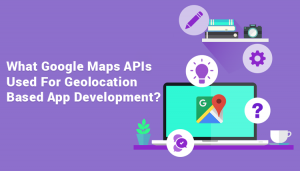 What-Google-Maps-APIs-Used-For-Geolocation-Based-App-Development