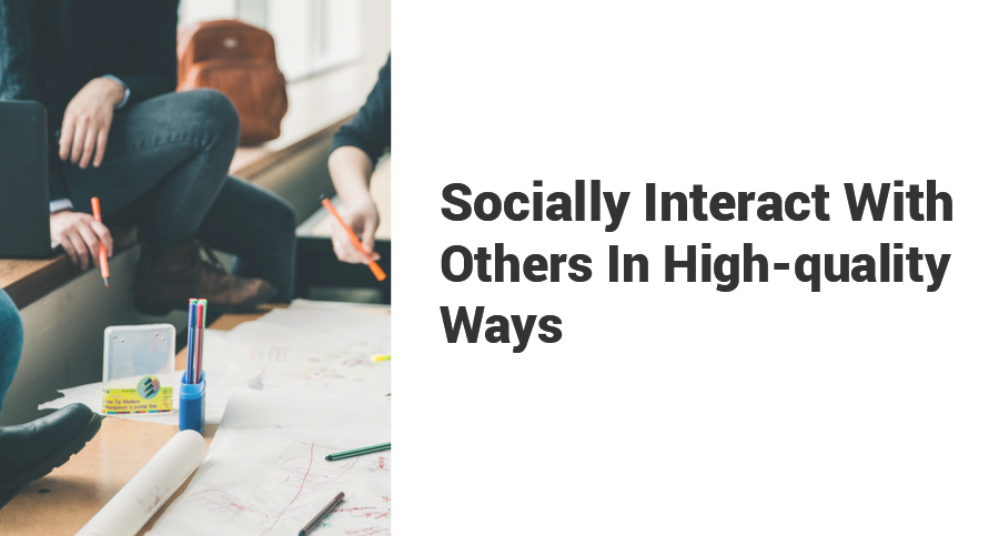 Socially-Interact-With-Others-In-High-quality-Ways